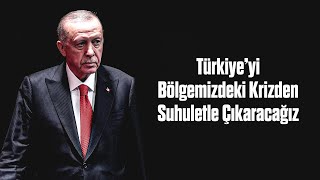 Türkiye’yi Bölgemizdeki Krizden Suhuletle Çıkaracağız