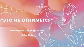 "ЭТО НЕ ОТНИМЕТСЯ" проповедует Лидия Дарбинян (Служение 15.06.2024)