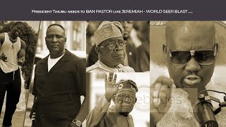 President Tinubu needs to BAN PASTOR like JEREMIAH - WORLD SEER BLAST …..