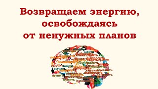 Восстановление энергии для жизни: освобождаемся от ненужных планов, мыслей, обещаний.