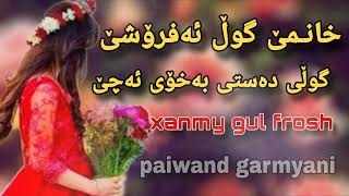 xoshtren gorani xanme gull afroshe خانمێ گوڵ ئەفرۆشێ (xanme gull frosh)