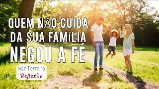 QUEM NÃO CUIDA DA SUA FAMÍLIA NEGOU A FÉ. IvanFerreiraReflexão