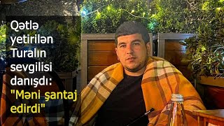 Bakıda qıza görə qətlə yetirilən Turalın sevgilisi danışdı: "Məni şantaj edirdi"