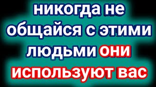 Никогда не общайся с этими людьми/ они используют вас