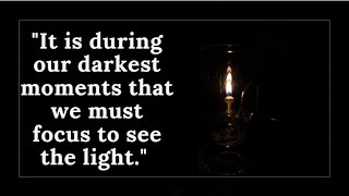 "It is during our darkest moments that we must focus to see the light. " - Aristotle