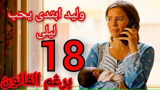 مسلسل برغم القانون ملخص الحلقة /18 وليد ابتدا يحب ليلى