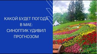 КАКОЙ БУДЕТ ПОГОДА В МАЕ: СИНОПТИК УДИВИЛ ПРОГНОЗОМ