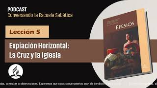 Podcast Lección 5 "EXPIACIÓN HORIZONTAL: LA CRUZ Y LA IGLESIA" - Conversando la Esc. Sab. (29/7/23)