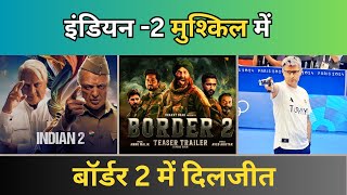 इंडियन - 2 की रुकी OTT रिलीज़ , बॉर्डर 2 में दिलजीत , ओलम्पिक में तुर्की का शार्प सूटर