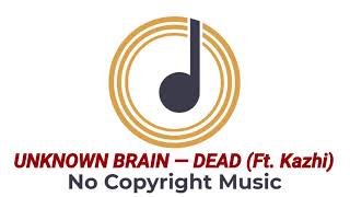 UNKNOWN BRAIN - Dead (Ft. Kazhi) | No Copyright Music