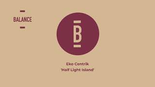 Eko Centrik – Half Light Island || Balance Music