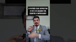 O patrão pode depositar o FGTS somente quando for fazer a demissão do empregado?