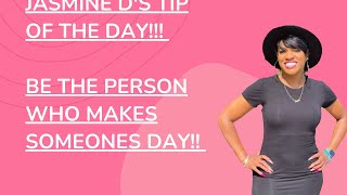 JASMINE D’s TIP OF THE DAY| Be The Person Who Makes Someone’s Day!