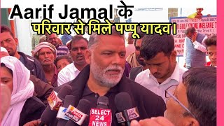 Aarif Jamal के परिवार से मिले पप्पू यादव।