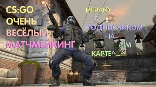 CS:GO — ОЧЕНЬ ВЕСЁЛЫЙ МАТЧМЕЙКИНГ, ИГРАЮ С ПОДПИСЧИКОМ НА AIM КАРТЕ^_^