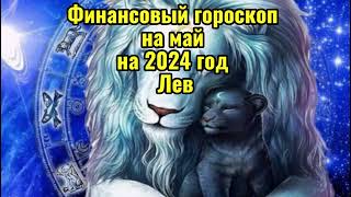 Лев - финансовый гороскоп на май 2024 год