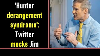 'Hunter derangement syndrome': Twitter mocks Jim Jordan for his deep concern over Hunter Biden