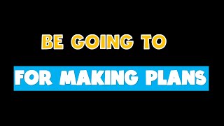 BE GOING TO- FOR MAKING PLANS - BE GOING TO