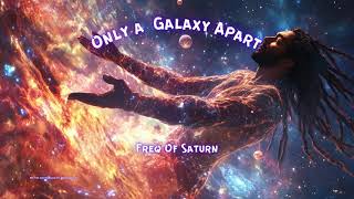 Only a Galaxy Apart - #freqofsaturn