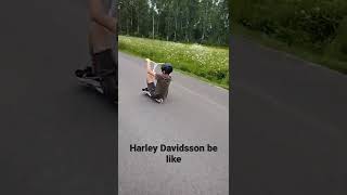 Harley Davidsson be like