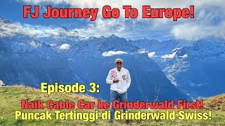 FJ Journey Go To Europe! Naik Cable Car Lihat salju di Puncak Grinderwald First!