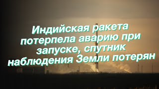 Индийская ракета потерпела аварию при запуске, спутник наблюдения Земли потерян