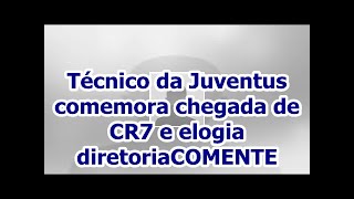 Técnico da Juventus comemora chegada de CR7 e elogia diretoriaCOMENTE