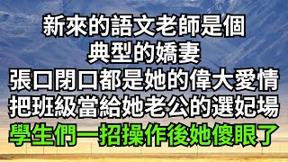 新來的語文老師是個典型的嬌妻，張口閉口都是她的偉大愛情，把班級當作給她老公的選妃場，學生們一招操作後，她傻眼了【人間清醒】#家庭倫理#婆媳關系#生活伦理#小说故事#落日溫情 #情感故事 #花開富貴