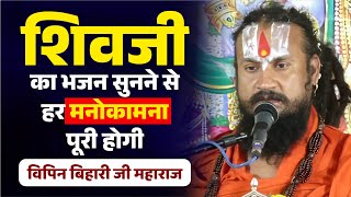 शिवजी का भजन सुनने से हर मनोकामना पूरी होगी Vipin Bihari Ji Maharaj