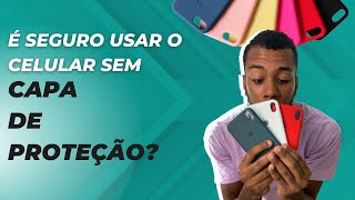 É seguro usar o celular sem capa de proteção?