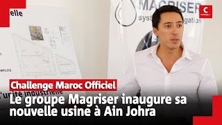 Le groupe Magriser inaugure sa nouvelle usine à Ain Johra