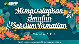 Mempersiapkan Amalan Sebelum Kematian - Ustadz Zainuddin, M.Pd.I