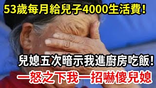 【人世間】我53歲每月補貼兒子4000生活費！兒子生日我去做飯，兒媳竟五次暗示我進廚房吃，一怒之下我一個舉動直接把兒媳親家全給嚇傻！