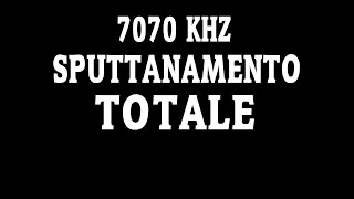 7070 KHZ SPUTTANAMENTO TOTALE