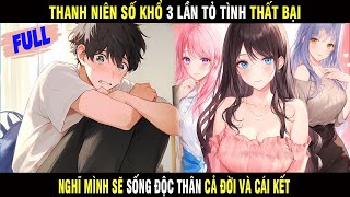 Full | Thanh Niên Số Khổ 3 Lần Tỏ Tình Thất Bại Nghĩ Mình Sẽ Sống Độc Thân Cả Đời Và Cái Kết