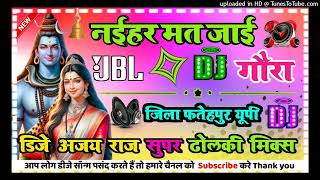 naihar mat jai gaura dj remix song bhojpuri bhakti hard dholki mix Pawan Singh 2024 Dj Ajay Raj