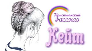 📗 "Кейт" ~ РАССКАЗ Христианский для ПОДРОСТКОВ ~ 👧🟢 АУДИОРАССКАЗ