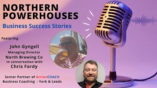 Northern Powerhouses - Business Success Stories with John Gyngell of North Brewing Co