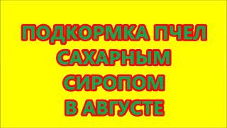 ПОДКОРМКА ПЧЕЛ САХАРНЫМ СИРОПОМ В АВГУСТЕ