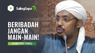 BERIBADAH JANGAN MAIN-MAIN! | SYEIKH FIKRI THORIQ