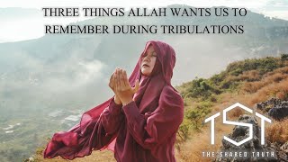 Three Things Allah Wants Us to Remember During Tribulations