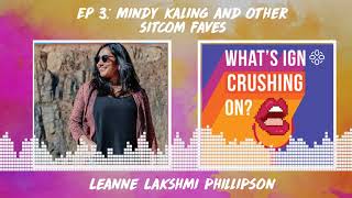 What's IGN Crushing On #3: Mindy Kaling and Other Sitcom Faves (w/ Leanne Lakshmi Phillipson)