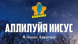 Алексей Каратаев - АЛЛИЛУЙЯ ИИСУС | KARAOKE