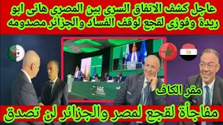 عاجل🔴كشف الاتفاق السرى بين المصرى هانى ابو ريدة وفوزى لقجع لوقف الفساد والجزائر مصدومه ‼️