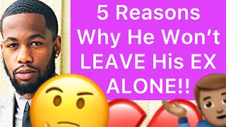 5 Reasons Why He Won’t LEAVE His EX ALONE!!