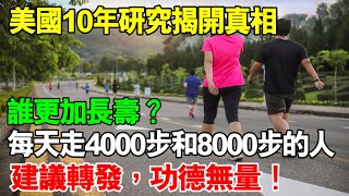 每天走4000步和8000步的人，誰更加長壽？美國10年研究揭開真相，建議轉發，功德無量！