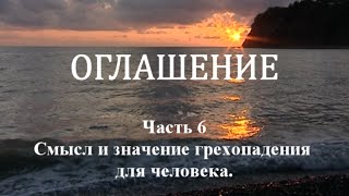 ОГЛАШЕНИЕ. Часть 6 - Смысл и значение грехопадения для человека