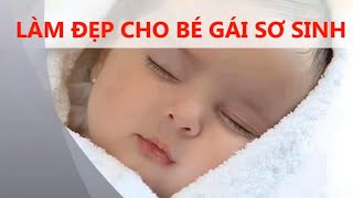 4 Mẹo hay làm đẹp cho bé gái sơ sinh | Mẹ cần biết