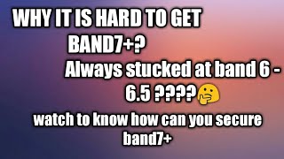 Why it is hard to get band 7+,Simple tips to get band 7+.