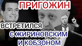 ПРИГОЖИН ВСТРЕТИЛСЯ с ЖИРИНОВСКИМ И  КОБЗОННОМ!!